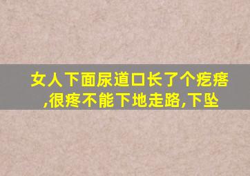 女人下面尿道口长了个疙瘩,很疼不能下地走路,下坠