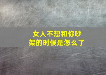 女人不想和你吵架的时候是怎么了