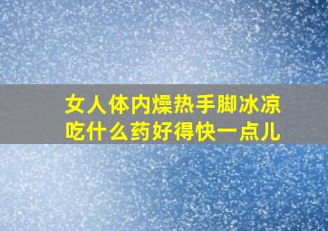 女人体内燥热手脚冰凉吃什么药好得快一点儿