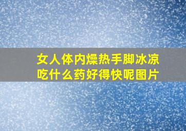 女人体内燥热手脚冰凉吃什么药好得快呢图片