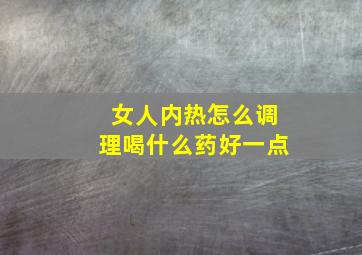 女人内热怎么调理喝什么药好一点