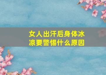 女人出汗后身体冰凉要警惕什么原因