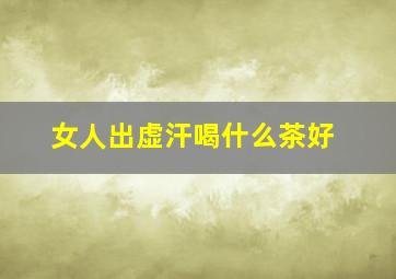 女人出虚汗喝什么茶好