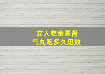 女人吃金匮肾气丸吃多久见效