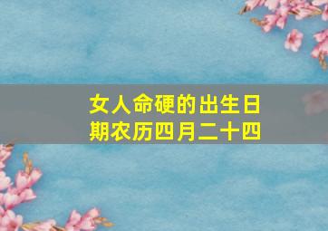 女人命硬的出生日期农历四月二十四