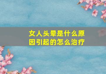 女人头晕是什么原因引起的怎么治疗