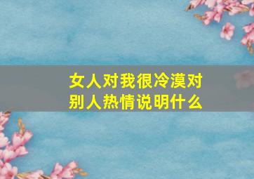 女人对我很冷漠对别人热情说明什么