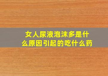 女人尿液泡沫多是什么原因引起的吃什么药