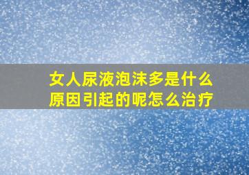 女人尿液泡沫多是什么原因引起的呢怎么治疗