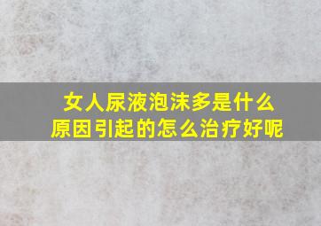 女人尿液泡沫多是什么原因引起的怎么治疗好呢