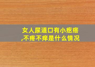 女人尿道口有小疙瘩,不疼不痒是什么情况