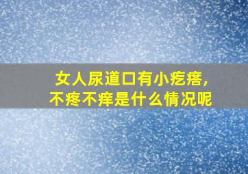 女人尿道口有小疙瘩,不疼不痒是什么情况呢