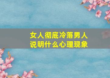 女人彻底冷落男人说明什么心理现象