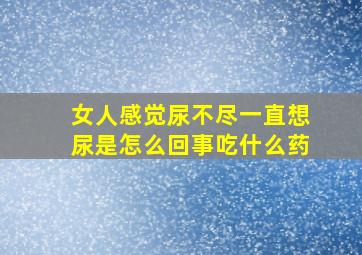 女人感觉尿不尽一直想尿是怎么回事吃什么药