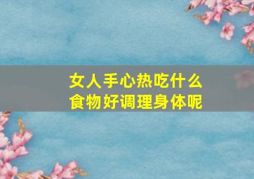 女人手心热吃什么食物好调理身体呢