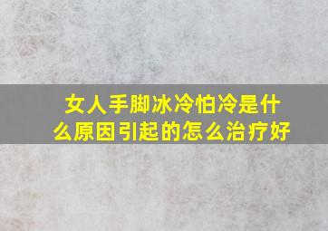 女人手脚冰冷怕冷是什么原因引起的怎么治疗好