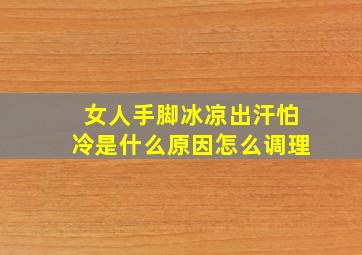 女人手脚冰凉出汗怕冷是什么原因怎么调理