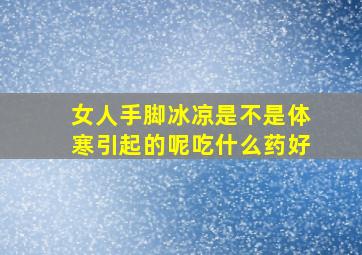 女人手脚冰凉是不是体寒引起的呢吃什么药好