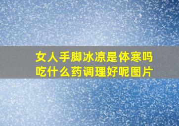 女人手脚冰凉是体寒吗吃什么药调理好呢图片