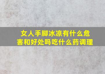 女人手脚冰凉有什么危害和好处吗吃什么药调理