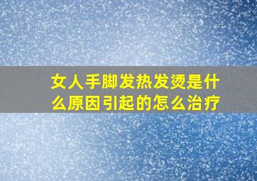 女人手脚发热发烫是什么原因引起的怎么治疗