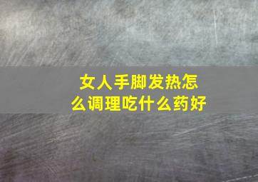 女人手脚发热怎么调理吃什么药好