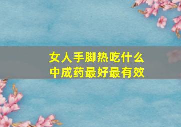 女人手脚热吃什么中成药最好最有效