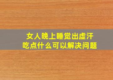 女人晚上睡觉出虚汗吃点什么可以解决问题