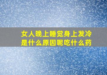 女人晚上睡觉身上发冷是什么原因呢吃什么药