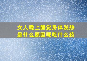 女人晚上睡觉身体发热是什么原因呢吃什么药