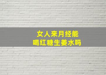 女人来月经能喝红糖生姜水吗