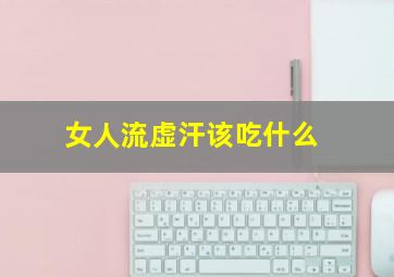 女人流虚汗该吃什么