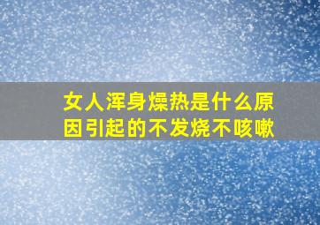 女人浑身燥热是什么原因引起的不发烧不咳嗽