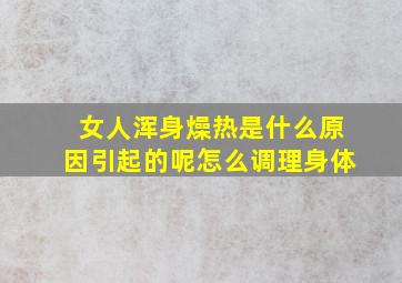 女人浑身燥热是什么原因引起的呢怎么调理身体