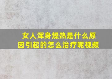 女人浑身燥热是什么原因引起的怎么治疗呢视频