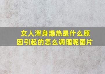 女人浑身燥热是什么原因引起的怎么调理呢图片