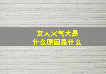 女人火气大是什么原因是什么