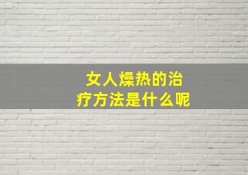 女人燥热的治疗方法是什么呢