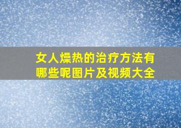 女人燥热的治疗方法有哪些呢图片及视频大全