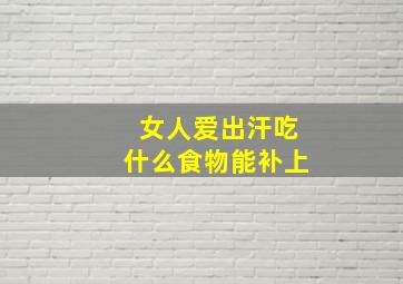 女人爱出汗吃什么食物能补上