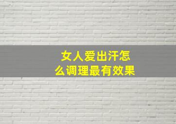 女人爱出汗怎么调理最有效果