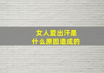 女人爱出汗是什么原因造成的