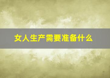 女人生产需要准备什么