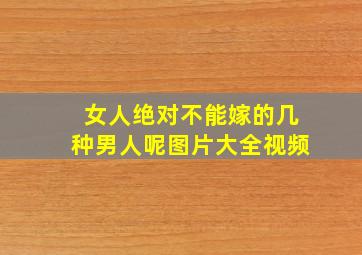 女人绝对不能嫁的几种男人呢图片大全视频