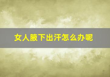 女人腋下出汗怎么办呢