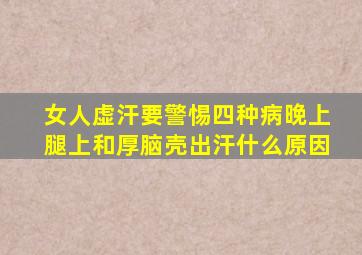 女人虚汗要警惕四种病晚上腿上和厚脑壳出汗什么原因