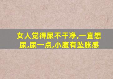 女人觉得尿不干净,一直想尿,尿一点,小腹有坠胀感