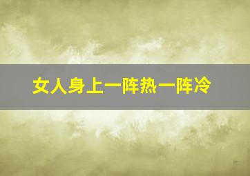 女人身上一阵热一阵冷