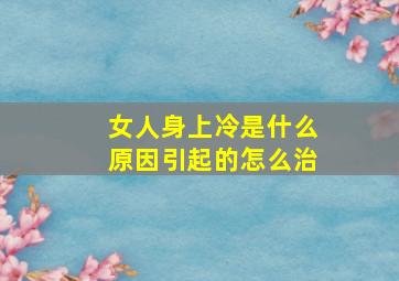 女人身上冷是什么原因引起的怎么治