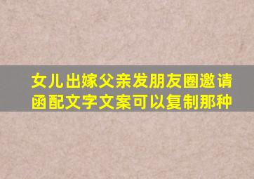 女儿出嫁父亲发朋友圈邀请函配文字文案可以复制那种